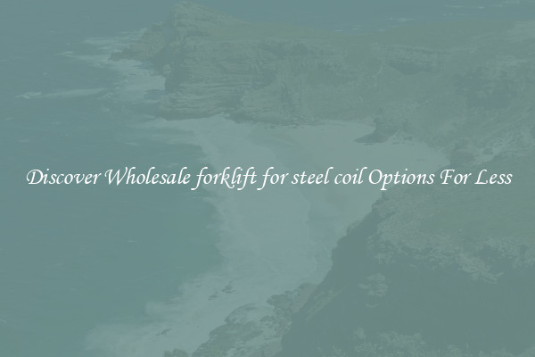 Discover Wholesale forklift for steel coil Options For Less