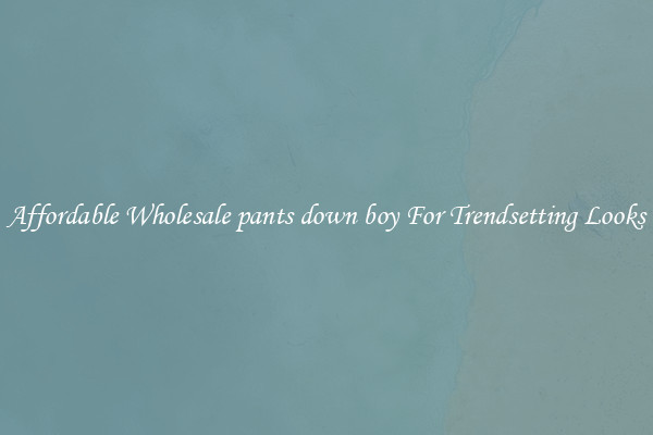 Affordable Wholesale pants down boy For Trendsetting Looks