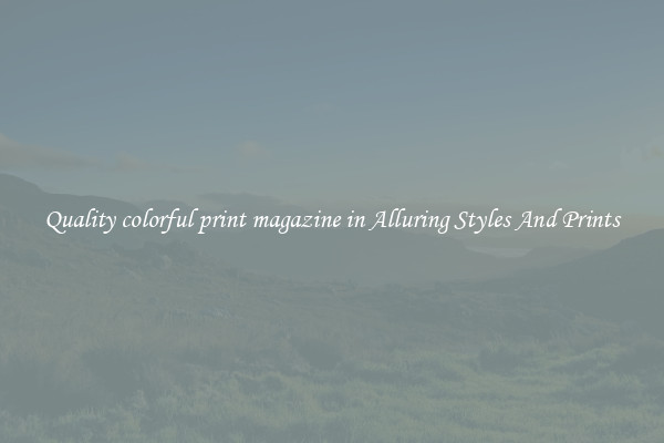 Quality colorful print magazine in Alluring Styles And Prints