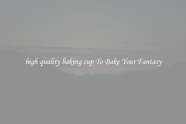 high quality baking cup To Bake Your Fantasy