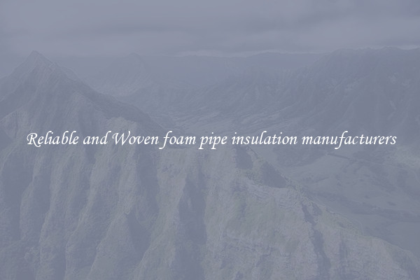 Reliable and Woven foam pipe insulation manufacturers