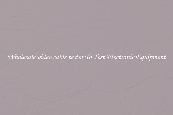 Wholesale video cable tester To Test Electronic Equipment
