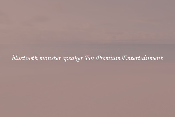 bluetooth monster speaker For Premium Entertainment 