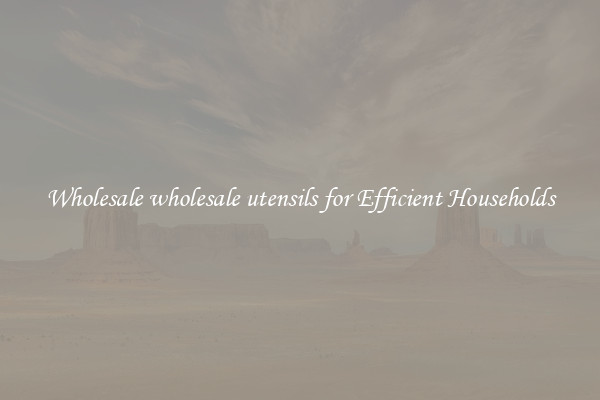 Wholesale wholesale utensils for Efficient Households