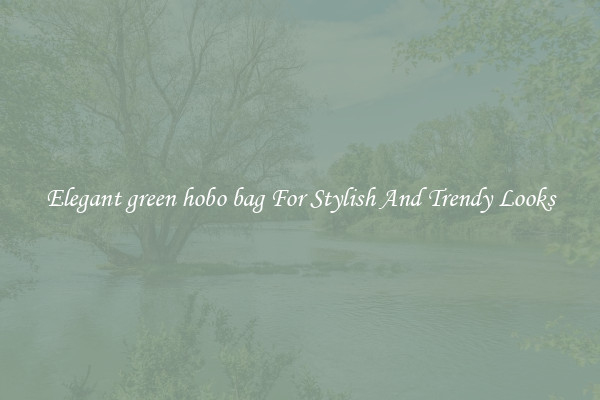 Elegant green hobo bag For Stylish And Trendy Looks