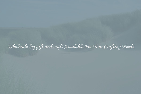 Wholesale big gift and craft Available For Your Crafting Needs