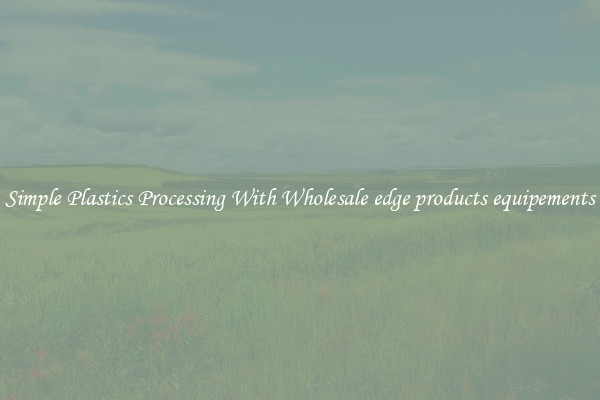 Simple Plastics Processing With Wholesale edge products equipements