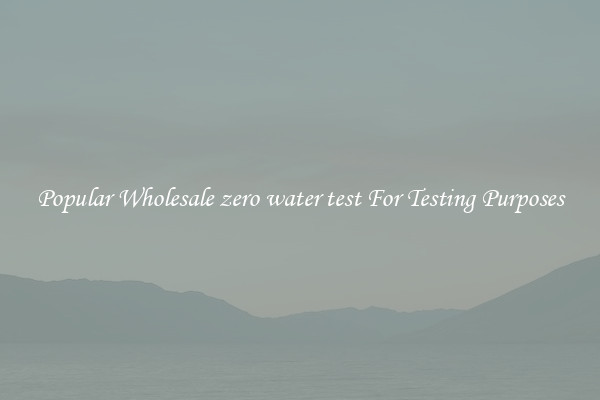 Popular Wholesale zero water test For Testing Purposes