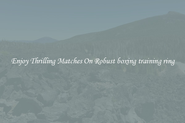 Enjoy Thrilling Matches On Robust boxing training ring