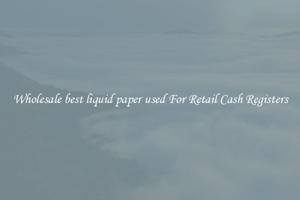 Wholesale best liquid paper used For Retail Cash Registers