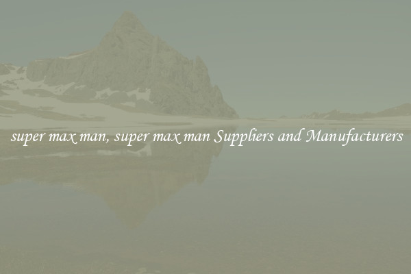 super max man, super max man Suppliers and Manufacturers