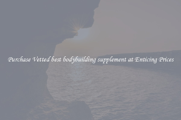 Purchase Vetted best bodybuilding supplement at Enticing Prices