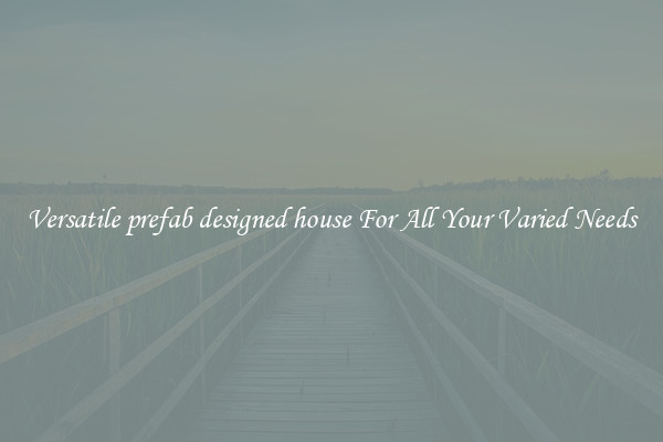 Versatile prefab designed house For All Your Varied Needs