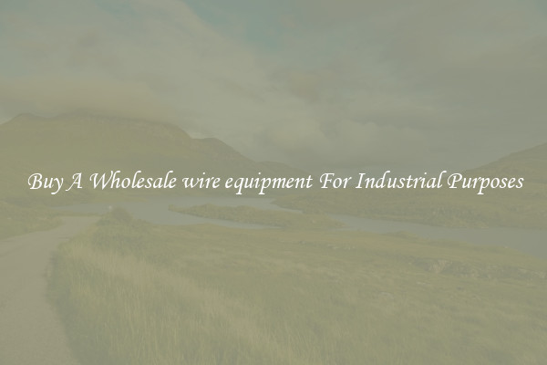 Buy A Wholesale wire equipment For Industrial Purposes