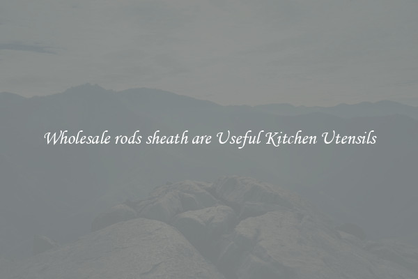 Wholesale rods sheath are Useful Kitchen Utensils