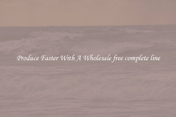 Produce Faster With A Wholesale free complete line