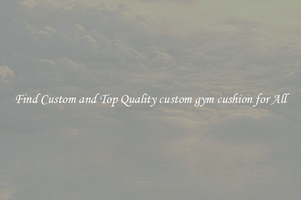 Find Custom and Top Quality custom gym cushion for All