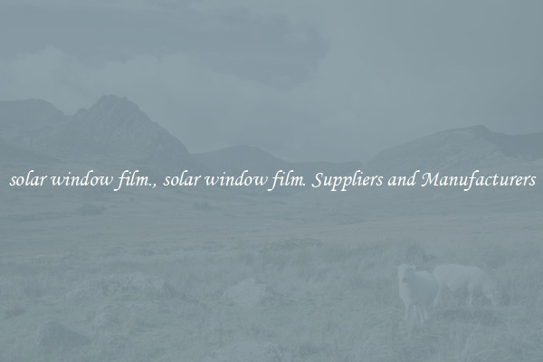 solar window film., solar window film. Suppliers and Manufacturers