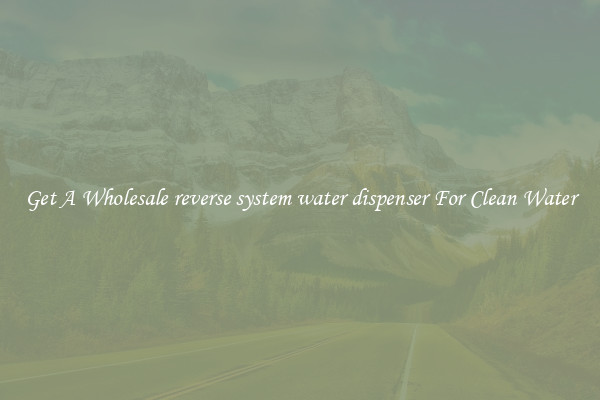 Get A Wholesale reverse system water dispenser For Clean Water
