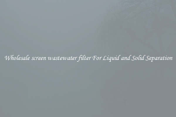 Wholesale screen wastewater filter For Liquid and Solid Separation