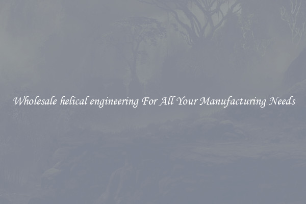 Wholesale helical engineering For All Your Manufacturing Needs