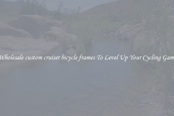 Wholesale custom cruiser bicycle frames To Level Up Your Cycling Game