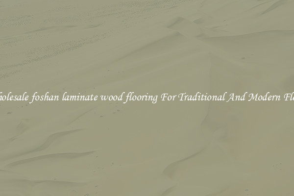 Wholesale foshan laminate wood flooring For Traditional And Modern Floors