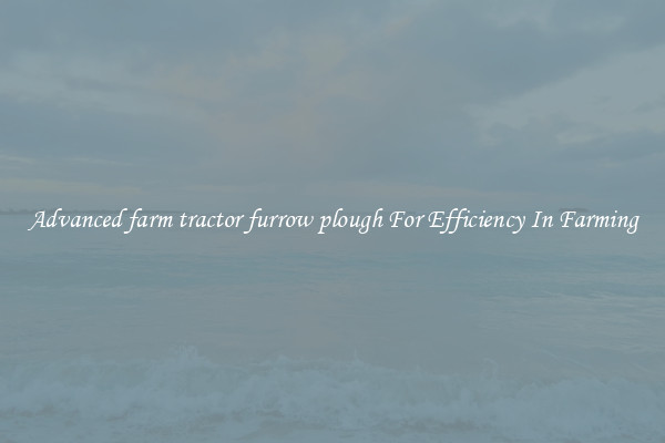 Advanced farm tractor furrow plough For Efficiency In Farming