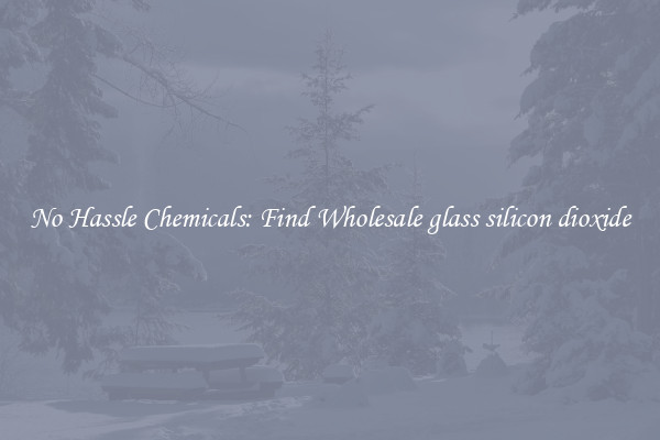 No Hassle Chemicals: Find Wholesale glass silicon dioxide