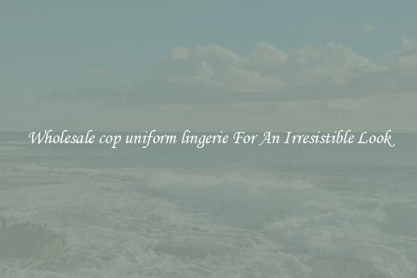 Wholesale cop uniform lingerie For An Irresistible Look