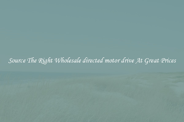 Source The Right Wholesale directed motor drive At Great Prices