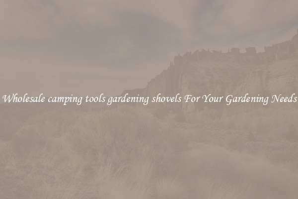 Wholesale camping tools gardening shovels For Your Gardening Needs