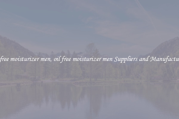 oil free moisturizer men, oil free moisturizer men Suppliers and Manufacturers