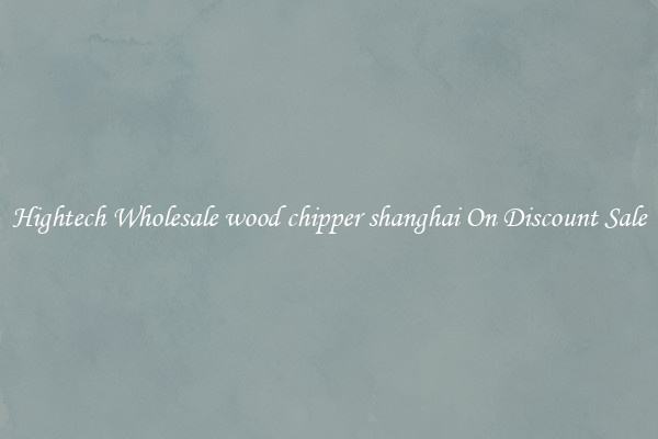 Hightech Wholesale wood chipper shanghai On Discount Sale
