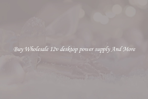 Buy Wholesale 12v desktop power supply And More