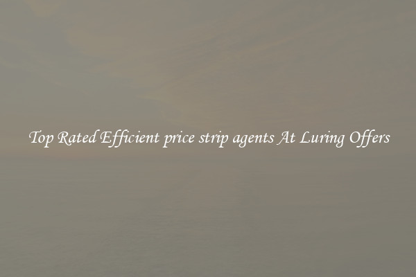 Top Rated Efficient price strip agents At Luring Offers