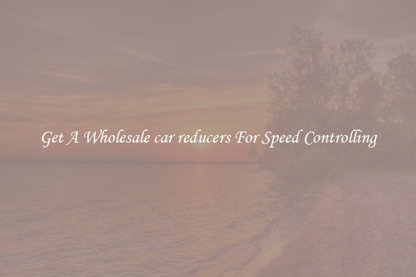 Get A Wholesale car reducers For Speed Controlling