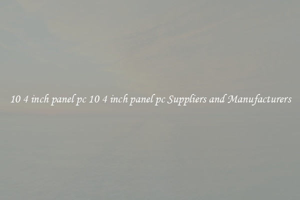 10 4 inch panel pc 10 4 inch panel pc Suppliers and Manufacturers