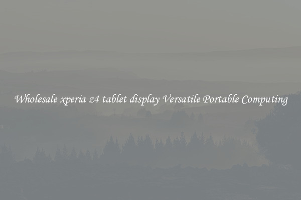 Wholesale xperia z4 tablet display Versatile Portable Computing