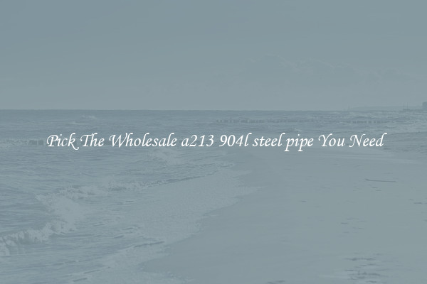 Pick The Wholesale a213 904l steel pipe You Need