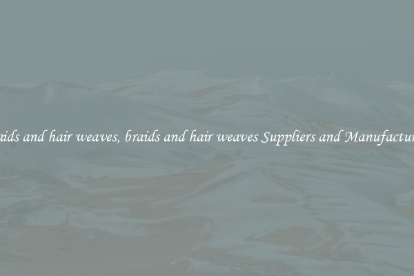 braids and hair weaves, braids and hair weaves Suppliers and Manufacturers