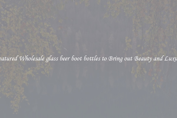 Featured Wholesale glass beer boot bottles to Bring out Beauty and Luxury