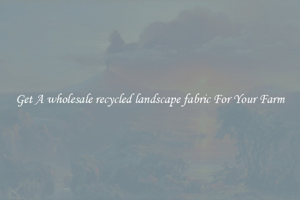 Get A wholesale recycled landscape fabric For Your Farm