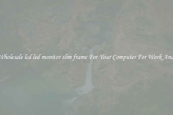Crisp Wholesale lcd led monitor slim frame For Your Computer For Work And Home