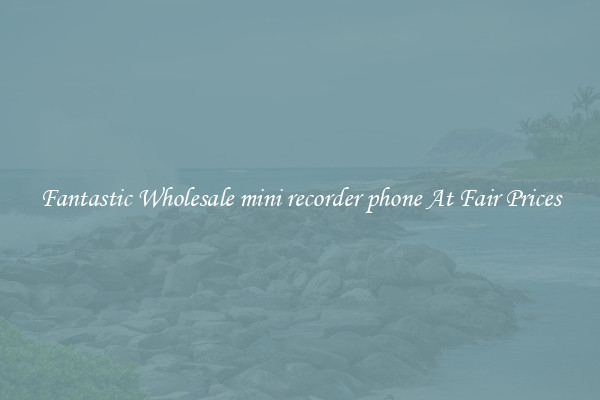 Fantastic Wholesale mini recorder phone At Fair Prices