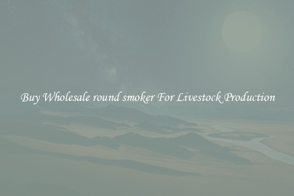 Buy Wholesale round smoker For Livestock Production