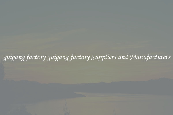 guigang factory guigang factory Suppliers and Manufacturers