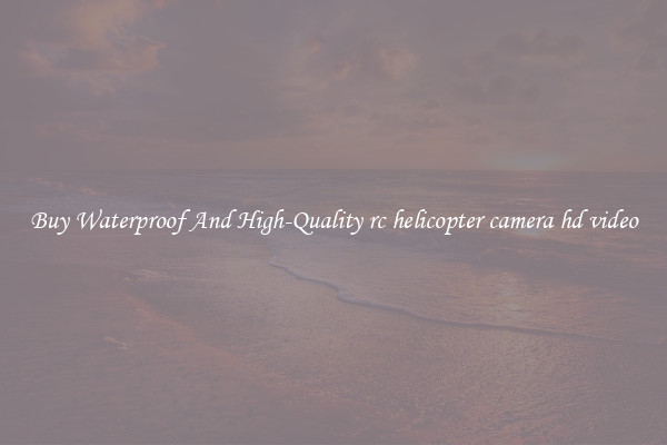 Buy Waterproof And High-Quality rc helicopter camera hd video