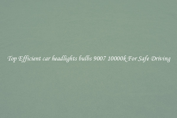 Top Efficient car headlights bulbs 9007 10000k For Safe Driving