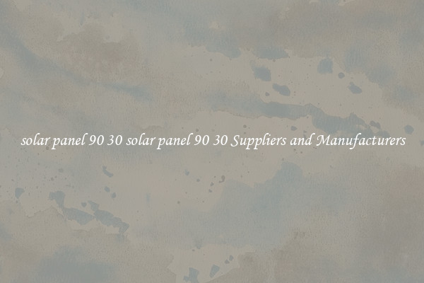 solar panel 90 30 solar panel 90 30 Suppliers and Manufacturers